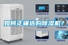如何正確選購(gòu)除濕機(jī)？