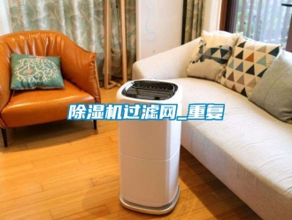 行業新聞除濕機過濾網_重復