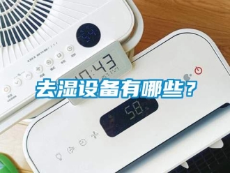 行業(yè)新聞去濕設(shè)備有哪些？