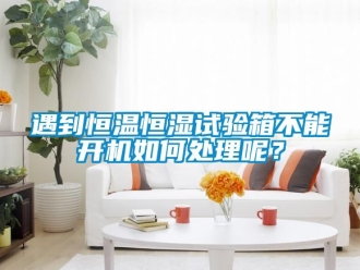 知識百科遇到恒溫恒濕試驗箱不能開機如何處理呢？