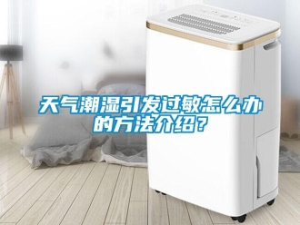 常見問題天氣潮濕引發過敏怎么辦的方法介紹？