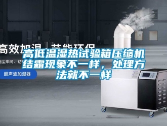 常見問題高低溫濕熱試驗箱壓縮機結(jié)霜現(xiàn)象不一樣，處理方法就不一樣