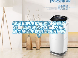 企業(yè)新聞除濕機的水也能喝？全省首張“工程師人才卡”發(fā)布，清華博士小伙被圈粉落戶臨平