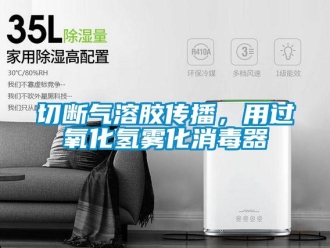 行業(yè)新聞切斷氣溶膠傳播，用過氧化氫霧化消毒器