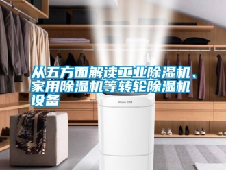 企業(yè)新聞從五方面解讀工業(yè)除濕機(jī)、家用除濕機(jī)等轉(zhuǎn)輪除濕機(jī)設(shè)備