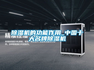 企業(yè)新聞除濕機(jī)的功能作用_中國十大名牌除濕機(jī)
