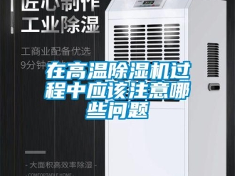 常見問題在高溫除濕機(jī)過程中應(yīng)該注意哪些問題