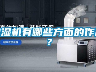 行業新聞加濕機有哪些方面的作用？