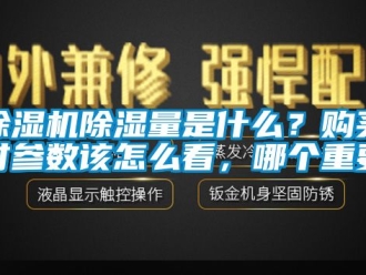 企業(yè)新聞除濕機(jī)除濕量是什么？購買時(shí)參數(shù)該怎么看，哪個(gè)重要