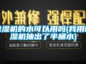 企業(yè)新聞除濕機的水可以用嗎(我用除濕機抽出了半桶水)