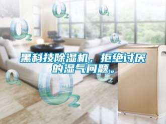 行業新聞黑科技除濕機，拒絕討厭的濕氣問題。