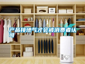 企業(yè)新聞產(chǎn)品接地氣才會被消費者認(rèn)可