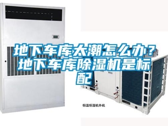 常見問題地下車庫太潮怎么辦？地下車庫除濕機是標配