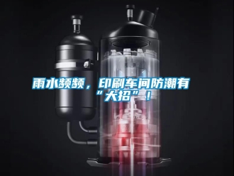 常見問題雨水頻頻，印刷車間防潮有“大招”！