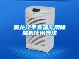 行業新聞黑龍江手套箱專用除濕機使用方法