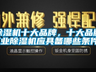 常見問題除濕機(jī)十大品牌，十大品牌工業(yè)除濕機(jī)應(yīng)具備哪些條件？
