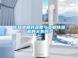 常見(jiàn)問(wèn)題你知道相對(duì)濕度與工業(yè)除濕機(jī)的關(guān)系嗎？