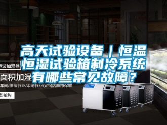 知識(shí)百科高天試驗(yàn)設(shè)備｜恒溫恒濕試驗(yàn)箱制冷系統(tǒng)有哪些常見故障？