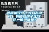 除濕機(jī)行業(yè)十大知名品牌，有哪些牌子比較好，值得推薦？