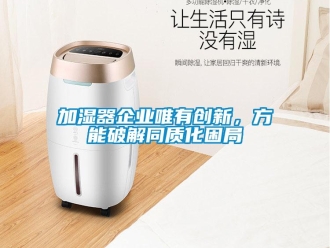 行業新聞加濕器企業唯有創新，方能破解同質化困局