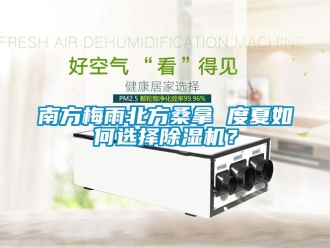 常見問題南方梅雨北方桑拿 度夏如何選擇除濕機(jī)？