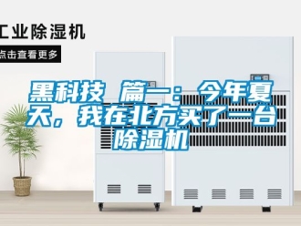行業新聞黑科技 篇一：今年夏天，我在北方買了一臺除濕機