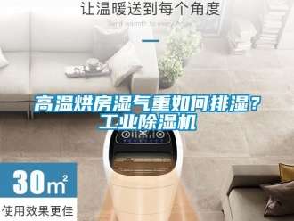 常見(jiàn)問(wèn)題高溫烘房濕氣重如何排濕？工業(yè)除濕機(jī)