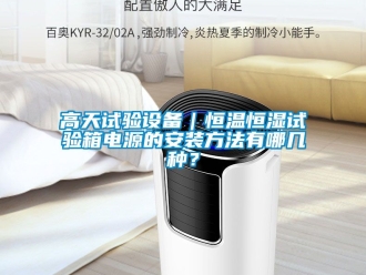 知識(shí)百科高天試驗(yàn)設(shè)備｜恒溫恒濕試驗(yàn)箱電源的安裝方法有哪幾種？