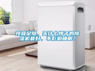 行業(yè)新聞?lì)A(yù)算足夠，買什么牌子的除濕機(jī)最好，不影響睡眠？