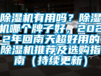 行業(yè)新聞除濕機有用嗎？除濕機哪個牌子好，2022年回南天超好用的除濕機推薦及選購指南（持續(xù)更新）