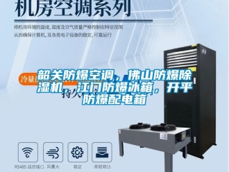 企業新聞韶關防爆空調，佛山防爆除濕機，江門防爆冰箱，開平防爆配電箱