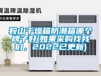 企業新聞鞍山干燥箱防潮箱哪個牌子好(如果采購找我們，2022已更新)
