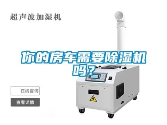 常見(jiàn)問(wèn)題你的房車需要除濕機(jī)嗎？