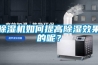 除濕機如何提高除濕效果的呢？