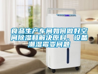 企業新聞食品生產車間如何做好空間除濕和解決原料、設備潮濕霉變問題