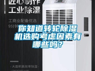 常見(jiàn)問(wèn)題你知道轉(zhuǎn)輪除濕機(jī)選購(gòu)考慮因素有哪些嗎？