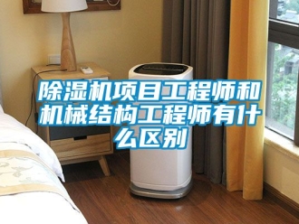 行業新聞除濕機項目工程師和機械結構工程師有什么區別