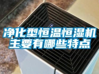 行業新聞凈化型恒溫恒濕機主要有哪些特點