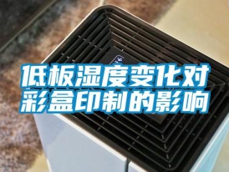 企業(yè)新聞低板濕度變化對(duì)彩盒印制的影響