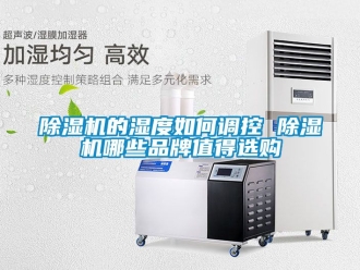 企業新聞除濕機的濕度如何調控 除濕機哪些品牌值得選購