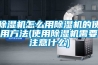 除濕機怎么用除濕機的使用方法(使用除濕機需要注意什么)