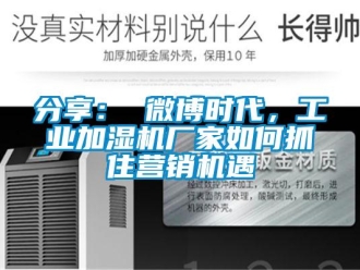 常見問題分享： 微博時代，工業加濕機廠家如何抓住營銷機遇