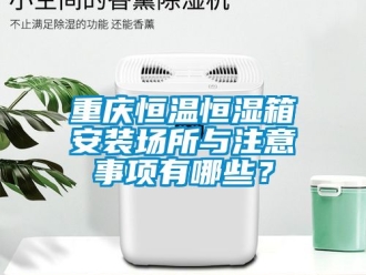 知識百科重慶恒溫恒濕箱安裝場所與注意事項有哪些？