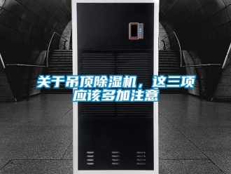 企業(yè)新聞關(guān)于吊頂除濕機(jī)，這三項(xiàng)應(yīng)該多加注意