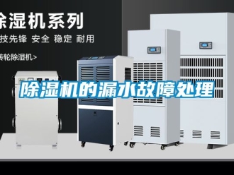 企業新聞除濕機的漏水故障處理