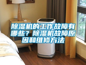 企業(yè)新聞除濕機(jī)的工作故障有哪些？除濕機(jī)故障原因和維修方法