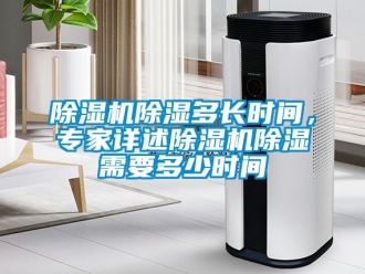 企業(yè)新聞除濕機(jī)除濕多長時(shí)間，專家詳述除濕機(jī)除濕需要多少時(shí)間