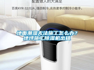 常見問題地面潮濕無法施工怎么辦？地坪施工除濕機出租