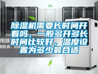 行業新聞除濕機需要長時間開著嗎，一般多開多長時間比較好，溫度設置為多少最合適
