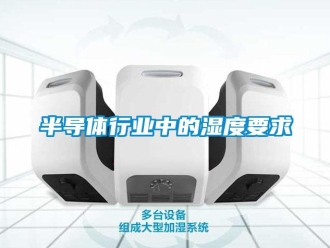 常見問題半導(dǎo)體行業(yè)中的濕度要求